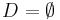 D=\emptyset