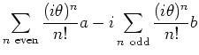 $\displaystyle \sum_{n \rm even} \frac{(i\theta)^n}{n!} a
- i \sum_{n \rm odd} \frac{(i\theta)^n}{n!} b$